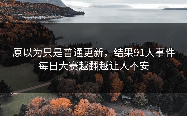 原以为只是普通更新，结果91大事件每日大赛越翻越让人不安