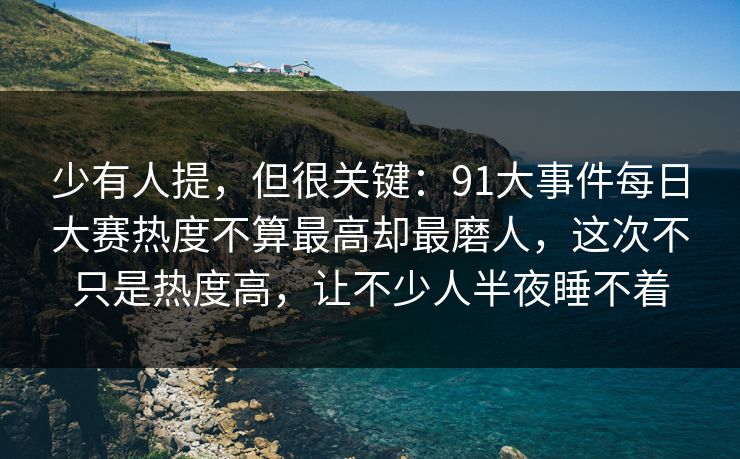 少有人提，但很关键：91大事件每日大赛热度不算最高却最磨人，这次不只是热度高，让不少人半夜睡不着