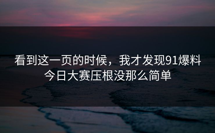 看到这一页的时候，我才发现91爆料今日大赛压根没那么简单