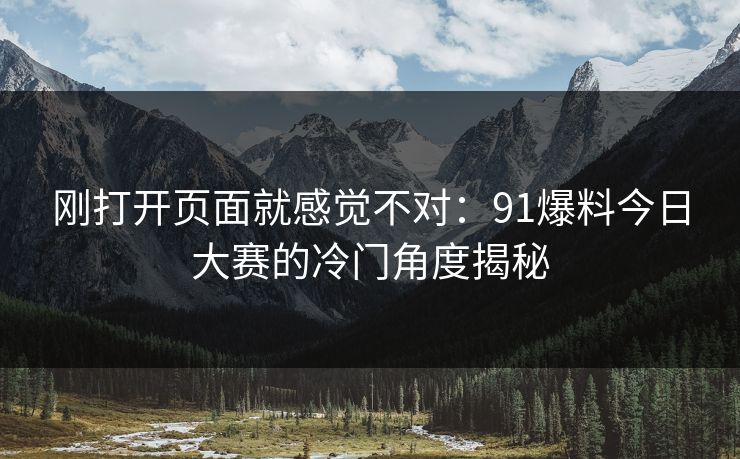 刚打开页面就感觉不对：91爆料今日大赛的冷门角度揭秘