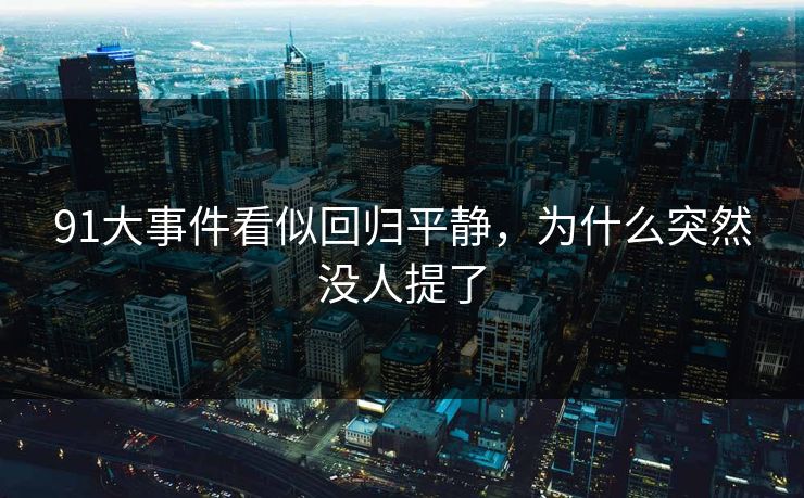 91大事件看似回归平静，为什么突然没人提了