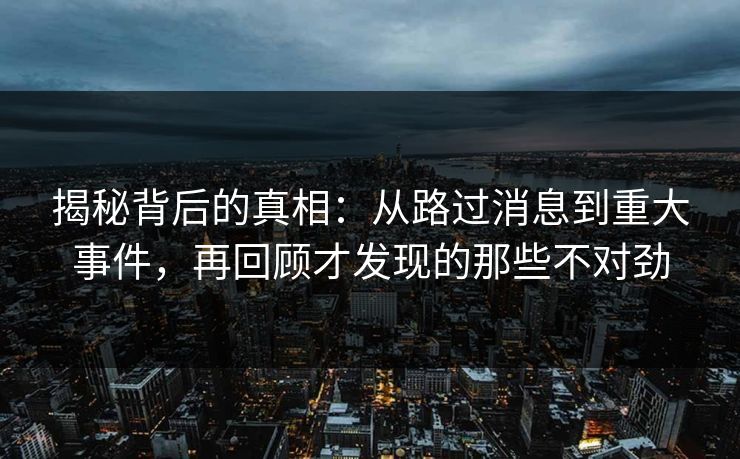 揭秘背后的真相：从路过消息到重大事件，再回顾才发现的那些不对劲
