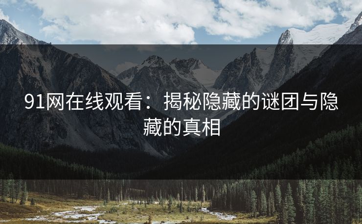 91网在线观看：揭秘隐藏的谜团与隐藏的真相
