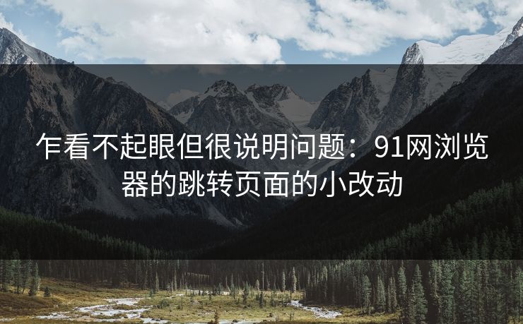 乍看不起眼但很说明问题：91网浏览器的跳转页面的小改动