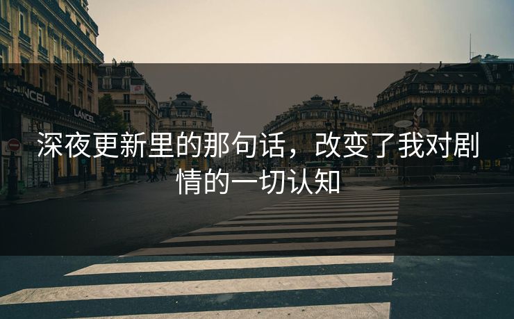 深夜更新里的那句话，改变了我对剧情的一切认知