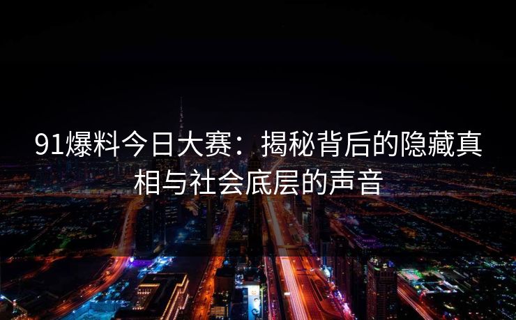 91爆料今日大赛：揭秘背后的隐藏真相与社会底层的声音