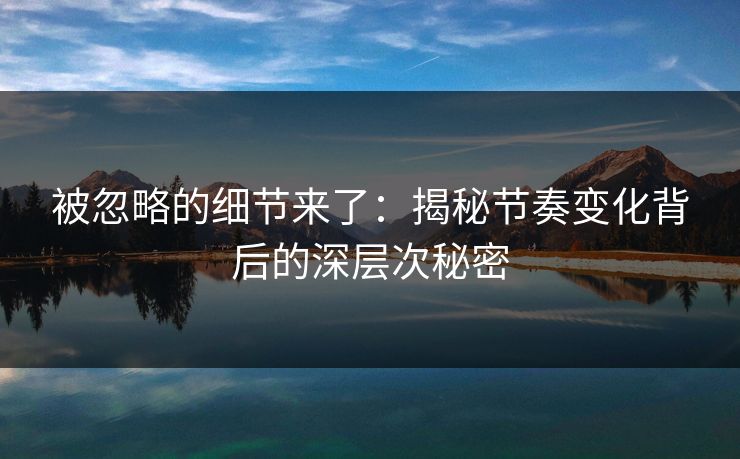 被忽略的细节来了：揭秘节奏变化背后的深层次秘密