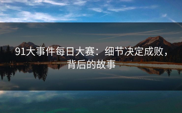 91大事件每日大赛：细节决定成败，背后的故事