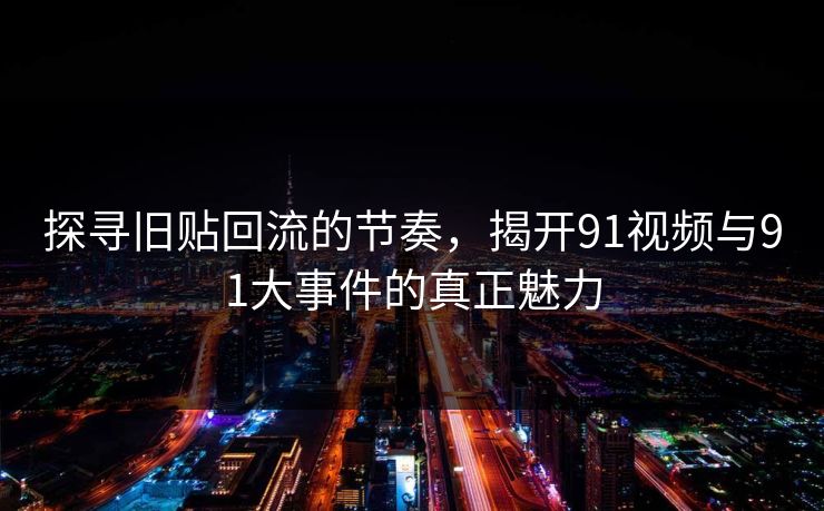 探寻旧贴回流的节奏，揭开91视频与91大事件的真正魅力